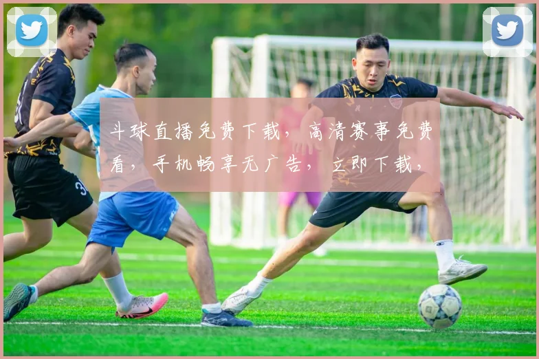 斗球直播免费下载，高清赛事免费看，手机畅享无广告，立即下载，体验不停