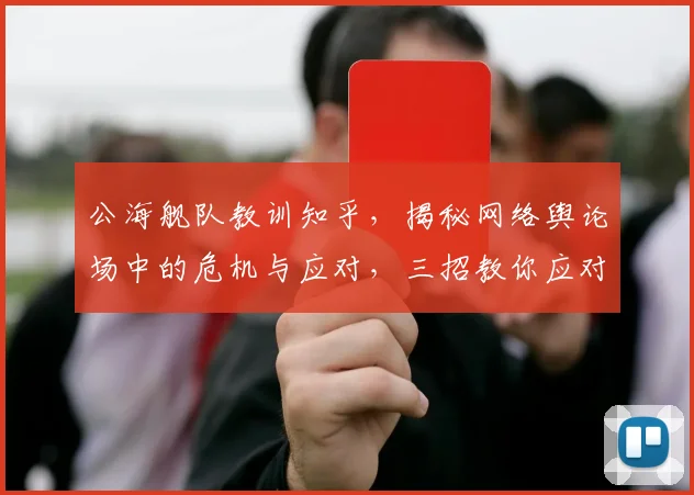 公海舰队教训知乎，揭秘网络舆论场中的危机与应对，三招教你应对网络风暴