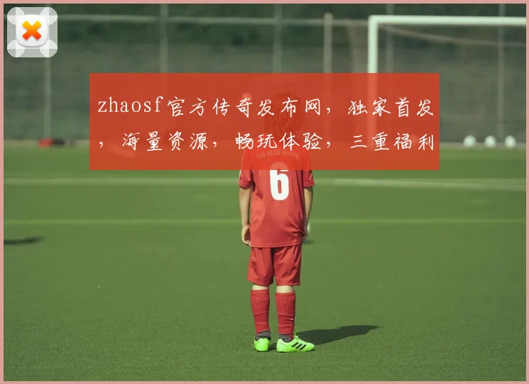 zhaosf官方传奇发布网，独家首发，海量资源，畅玩体验，三重福利，等你来战